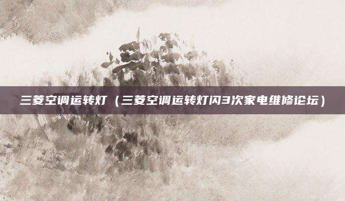 三菱空调运转灯（三菱空调运转灯闪3次家电维修论坛）