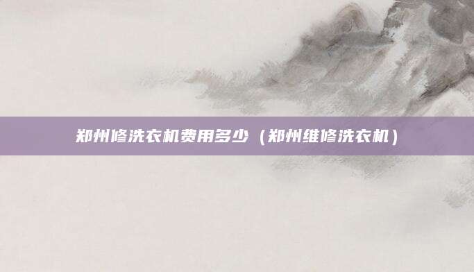 郑州修洗衣机费用多少（郑州维修洗衣机）
