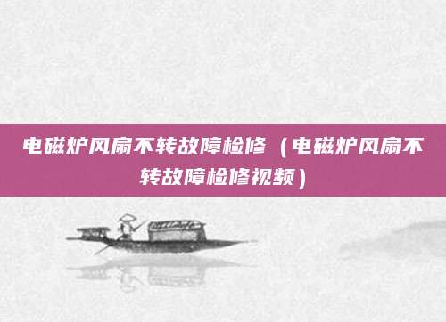 电磁炉风扇不转故障检修（电磁炉风扇不转故障检修视频）