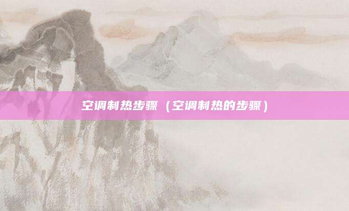 空调制热步骤（空调制热的步骤）