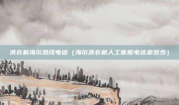 洗衣机海尔热线电话（海尔洗衣机人工客服电话是多少）