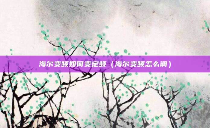 海尔变频如何变定频（海尔变频怎么调）