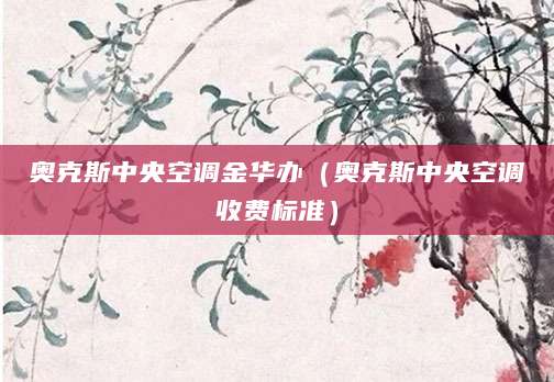 奥克斯中央空调金华办（奥克斯中央空调收费标准）