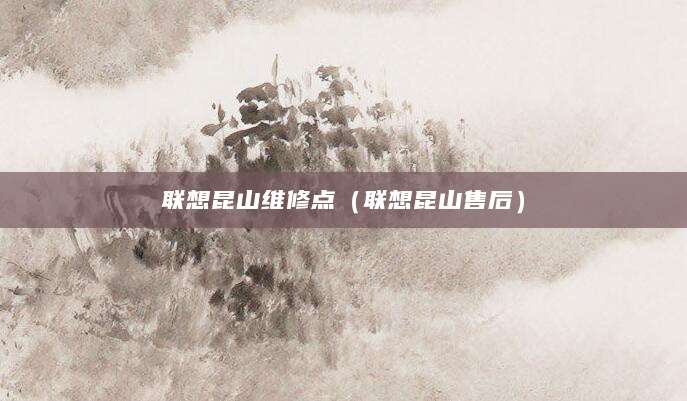 联想昆山维修点（联想昆山售后）