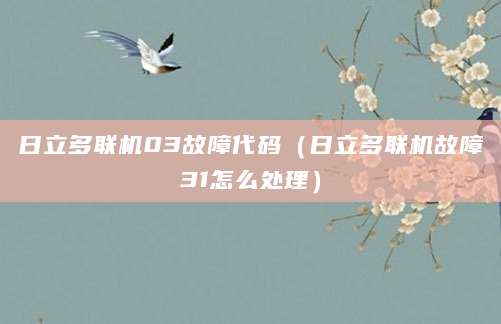 日立多联机03故障代码(日立多联机故障31怎么处理)