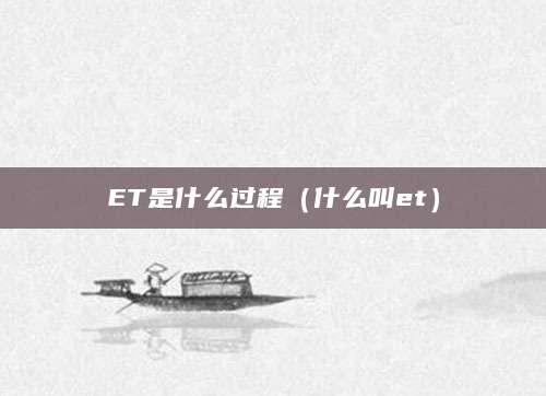 ET是什么过程(什么叫et)