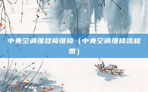 中央空调维故障维修(中央空调维修流程图)