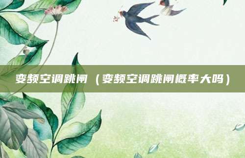 变频空调跳闸（变频空调跳闸概率大吗）