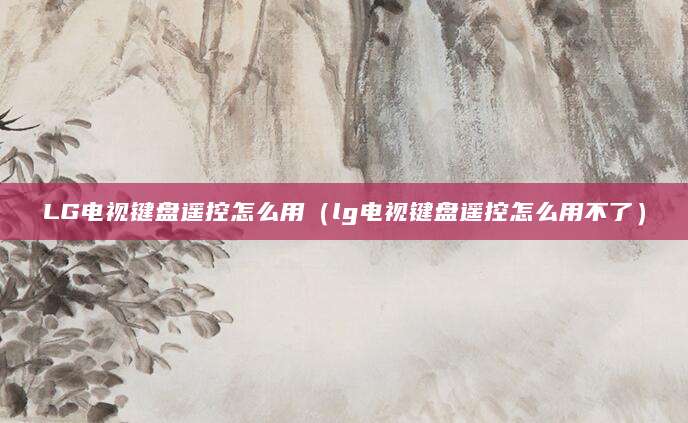 LG电视键盘遥控怎么用（lg电视键盘遥控怎么用不了）