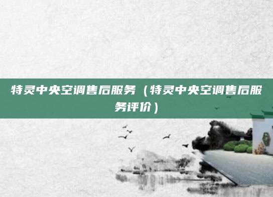 特灵中央空调售后服务（特灵中央空调售后服务评价）