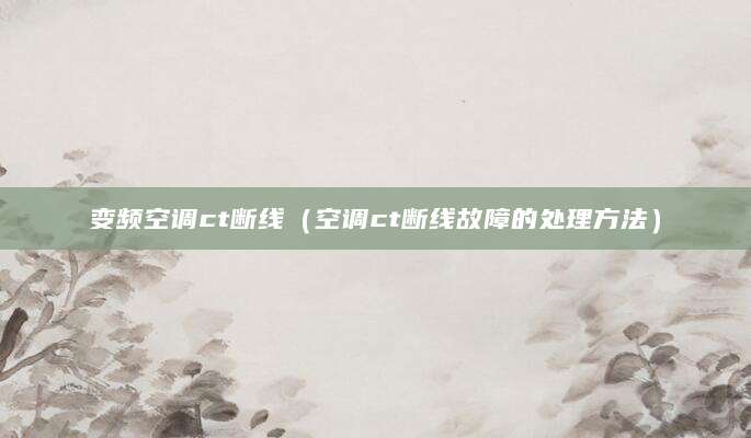 变频空调ct断线（空调ct断线故障的处理方法）