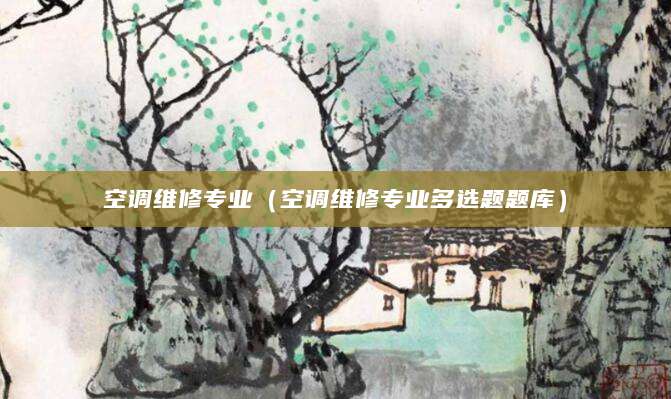 空调维修专业(空调维修专业多选题题库)