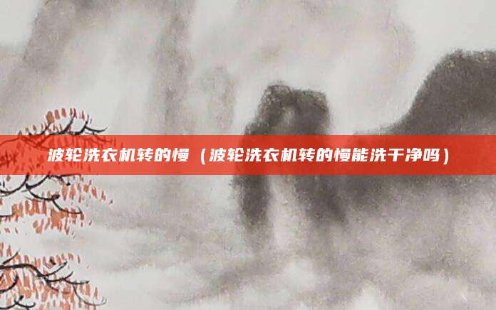 波轮洗衣机转的慢（波轮洗衣机转的慢能洗干净吗）