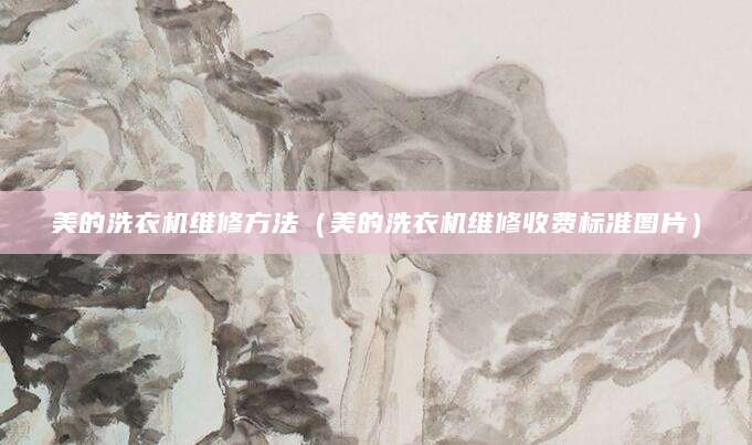 美的洗衣机维修方法（美的洗衣机维修收费标准图片）