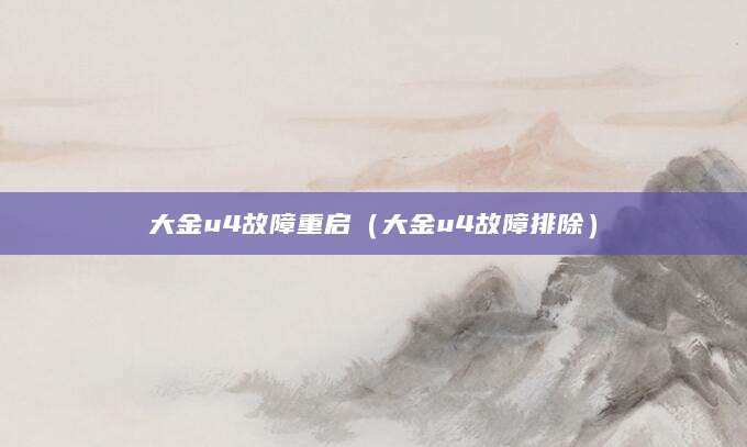 大金u4故障重启（大金u4故障排除）