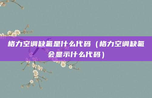 格力空调缺氟是什么代码（格力空调缺氟会显示什么代码）