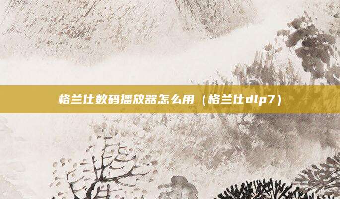 格兰仕数码播放器怎么用（格兰仕dlp7）