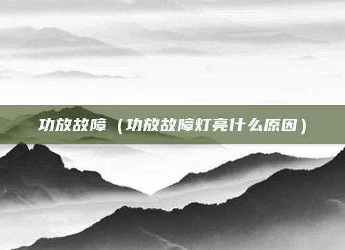 功放故障（功放故障灯亮什么原因）