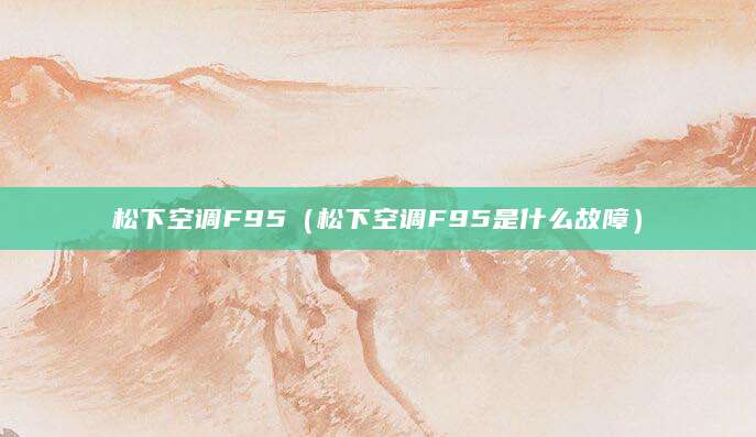 松下空调F95（松下空调F95是什么故障）