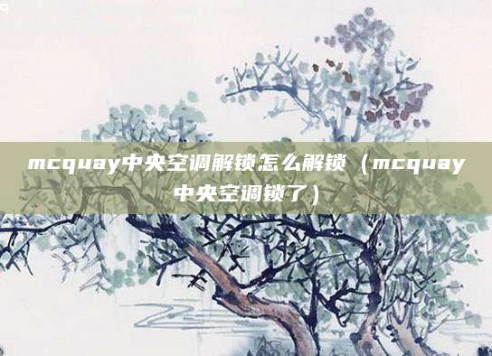 mcquay中央空调解锁怎么解锁（mcquay中央空调锁了）