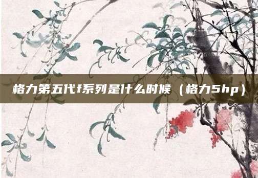 格力第五代f系列是什么时候（格力5hp）