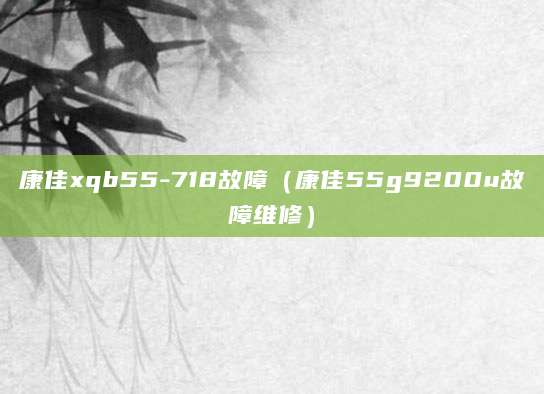 康佳xqb55-718故障（康佳55g9200u故障维修）