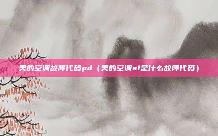 美的空调故障代码pd（美的空调s1是什么故障代码）