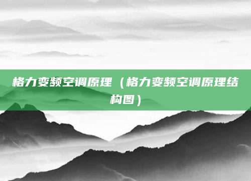 格力变频空调原理（格力变频空调原理结构图）