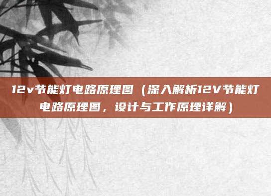 12v节能灯电路原理图（深入解析12V节能灯电路原理图，设计与工作原理详解）