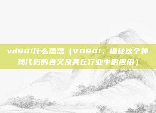 vd901什么意思（VD901，揭秘这个神秘代码的含义及其在行业中的应用）