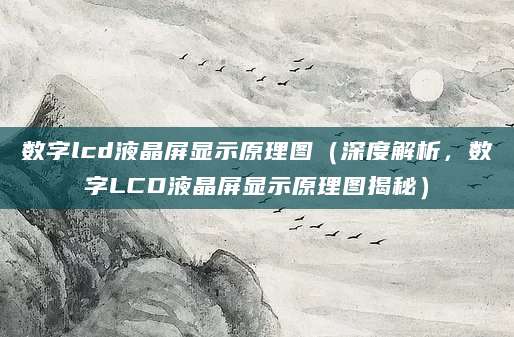 数字lcd液晶屏显示原理图（深度解析，数字LCD液晶屏显示原理图揭秘）