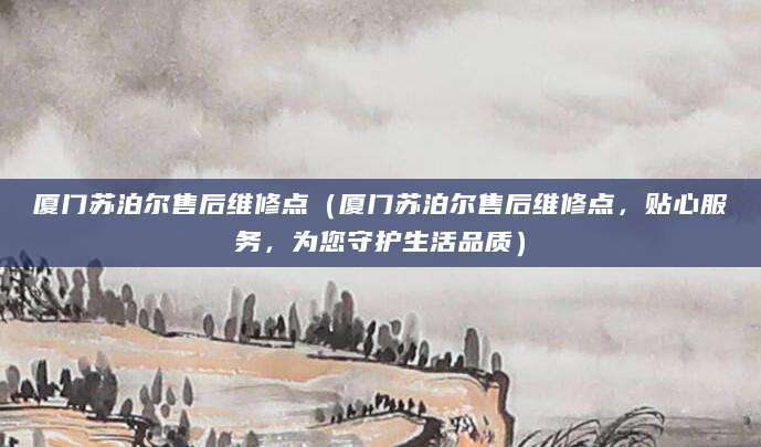 厦门苏泊尔售后维修点（厦门苏泊尔售后维修点，贴心服务，为您守护生活品质）