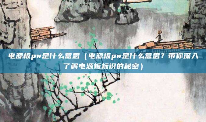 电源板pw是什么意思（电源板pw是什么意思？带你深入了解电源板标识的秘密）