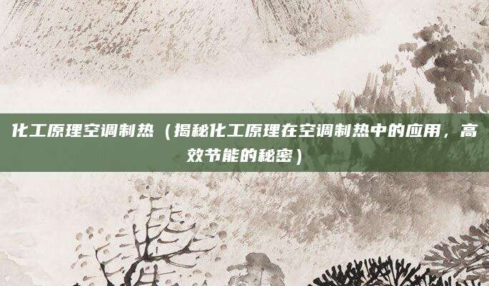 化工原理空调制热（揭秘化工原理在空调制热中的应用，高效节能的秘密）
