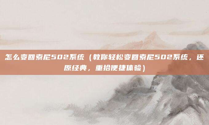 怎么变回索尼502系统（教你轻松变回索尼502系统，还原经典，重拾便捷体验）
