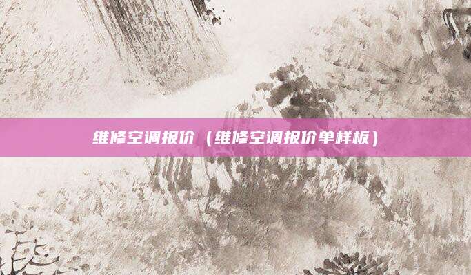 维修空调报价（维修空调报价单样板）