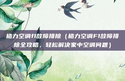 格力空调f1故障排除（格力空调F1故障排除全攻略，轻松解决家中空调问题）