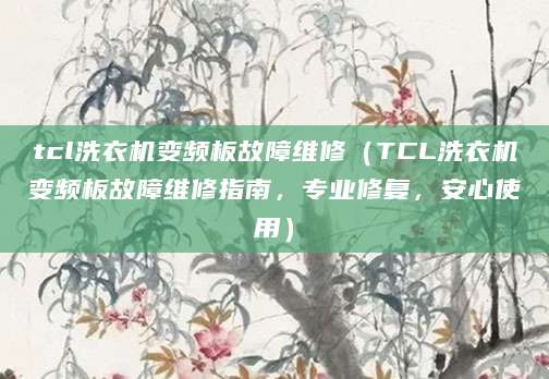 tcl洗衣机变频板故障维修(TCL洗衣机变频板故障维修指南,专业修复,安心使用)