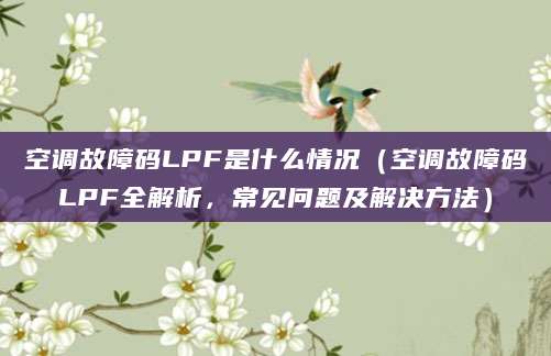空调故障码LPF是什么情况(空调故障码LPF全解析,常见问题及解决方法)