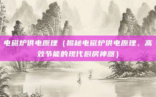 电磁炉供电原理(揭秘电磁炉供电原理,高效节能的现代厨房神器)