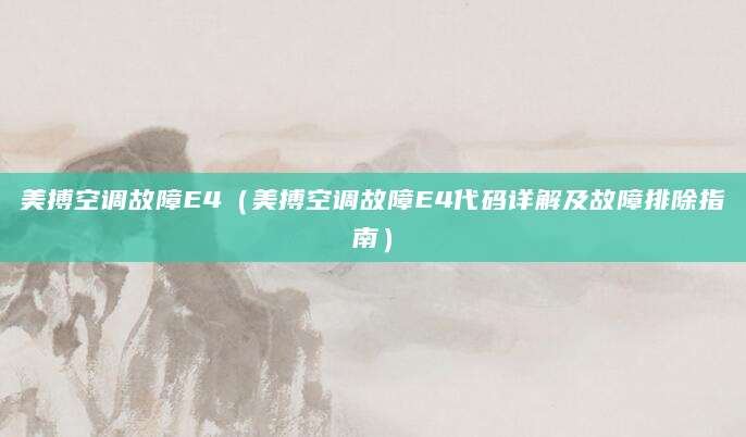 美搏空调故障E4（美搏空调故障E4代码详解及故障排除指南）