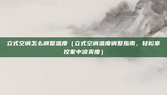 立式空调怎么调整温度（立式空调温度调整指南，轻松掌控家中凉爽度）