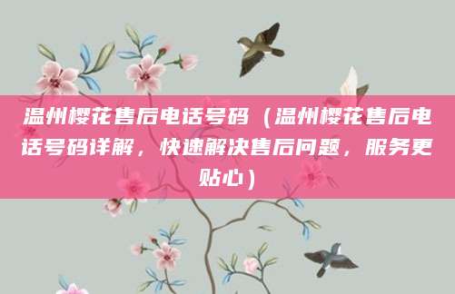温州樱花售后电话号码（温州樱花售后电话号码详解，快速解决售后问题，服务更贴心）