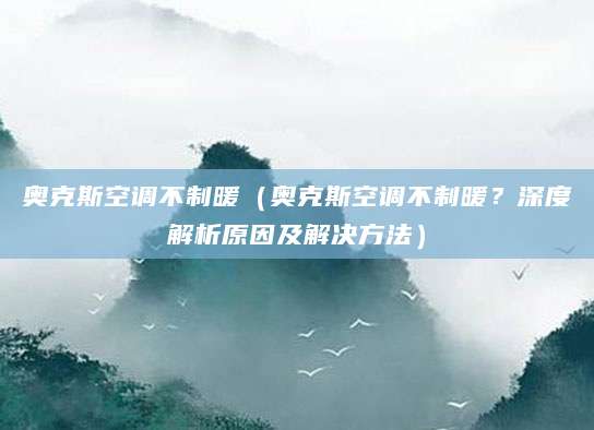 奥克斯空调不制暖（奥克斯空调不制暖？深度解析原因及解决方法）