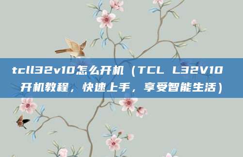 tcll32v10怎么开机（TCL L32V10 开机教程，快速上手，享受智能生活）