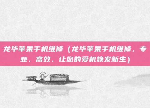 龙华苹果手机维修（龙华苹果手机维修，专业、高效、让您的爱机焕发新生）