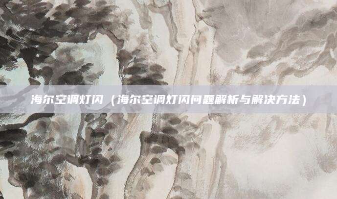 海尔空调灯闪（海尔空调灯闪问题解析与解决方法）