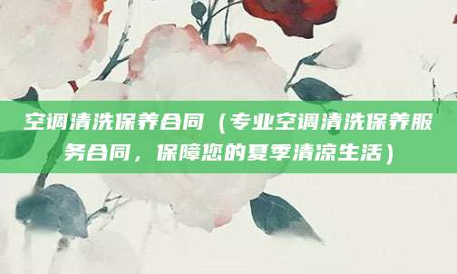 空调清洗保养合同（专业空调清洗保养服务合同，保障您的夏季清凉生活）
