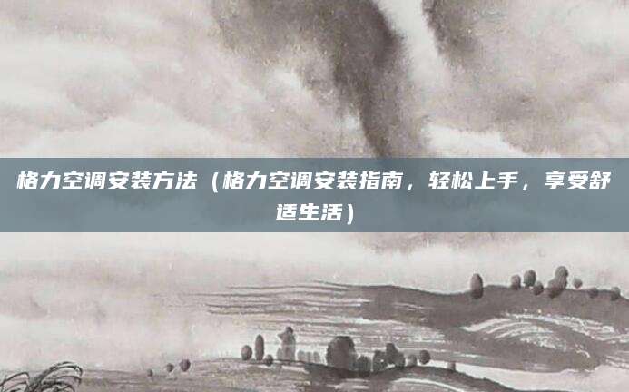 格力空调安装方法（格力空调安装指南，轻松上手，享受舒适生活）