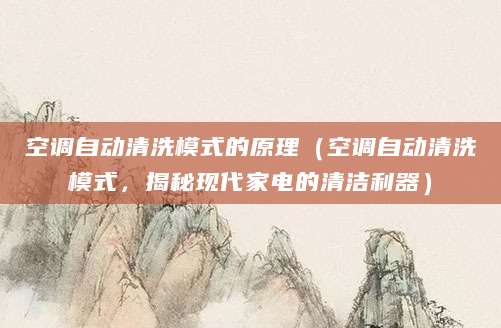空调自动清洗模式的原理（空调自动清洗模式，揭秘现代家电的清洁利器）
